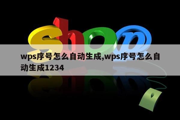 wps序号怎么自动生成,wps序号怎么自动生成1234