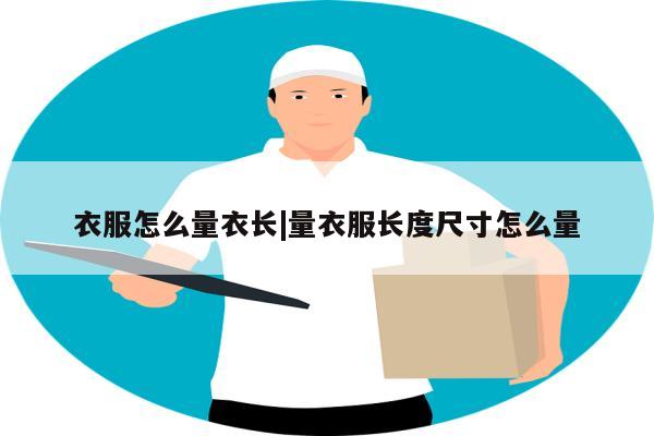 衣服怎么量衣长|量衣服长度尺寸怎么量