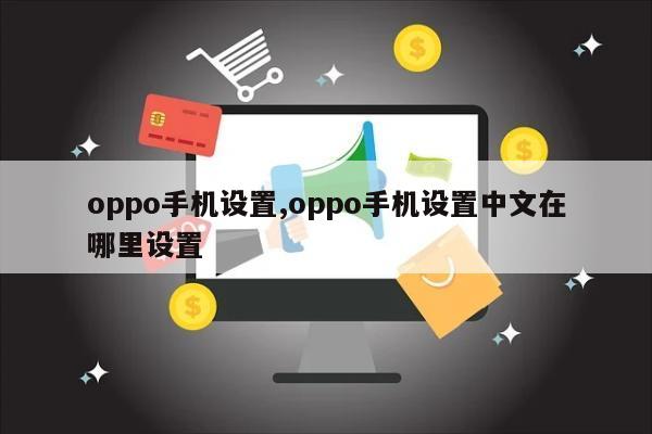 oppo手机设置,oppo手机设置中文在哪里设置