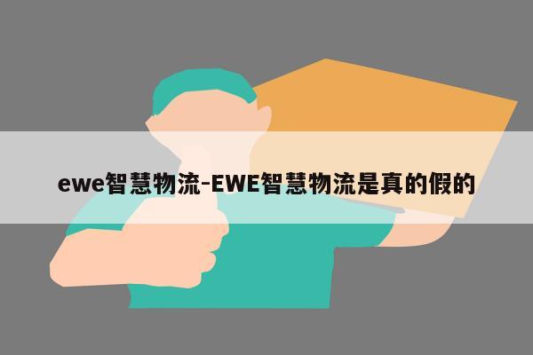 ewe智慧物流-EWE智慧物流是真的假的