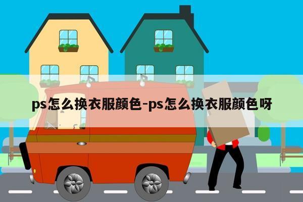 ps怎么换衣服颜色-ps怎么换衣服颜色呀