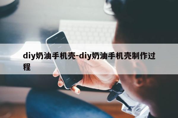 diy奶油手机壳-diy奶油手机壳制作过程