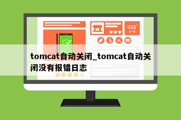 tomcat自动关闭_tomcat自动关闭没有报错日志