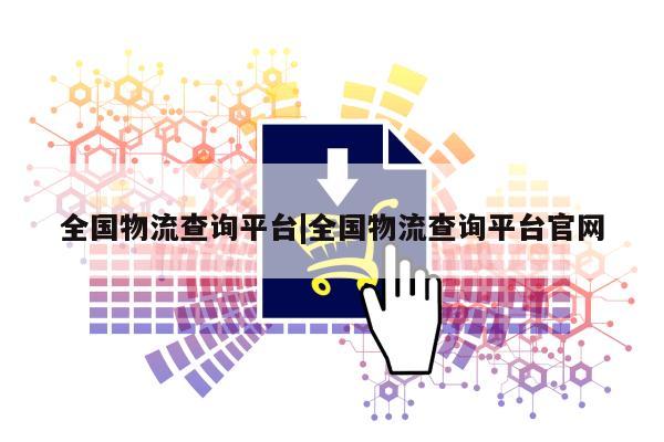 全国物流查询平台|全国物流查询平台官网