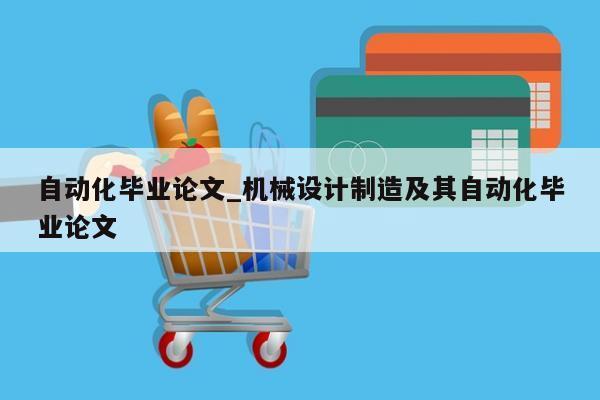 自动化毕业论文_机械设计制造及其自动化毕业论文