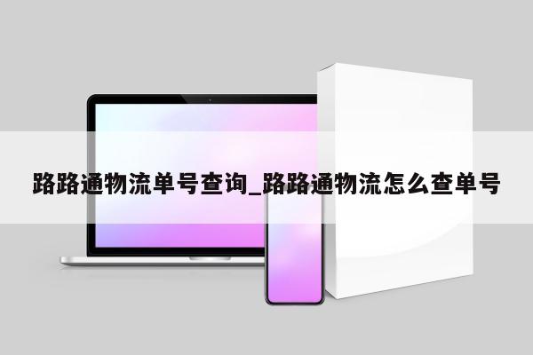 路路通物流单号查询_路路通物流怎么查单号