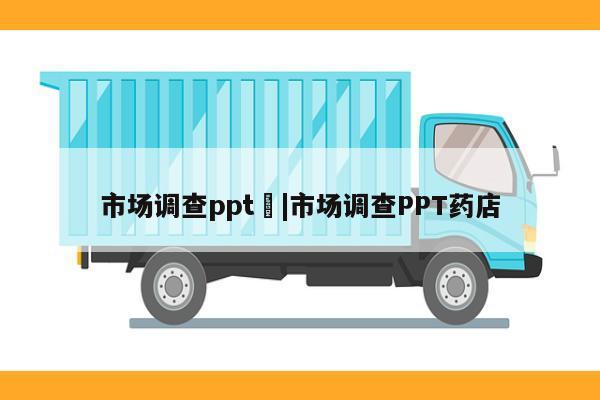 市场调查ppt	|市场调查PPT药店