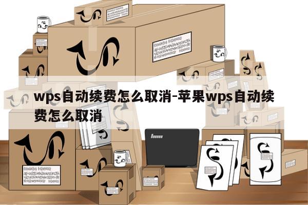 wps自动续费怎么取消-苹果wps自动续费怎么取消