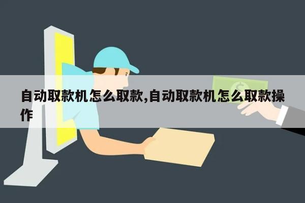 自动取款机怎么取款,自动取款机怎么取款操作