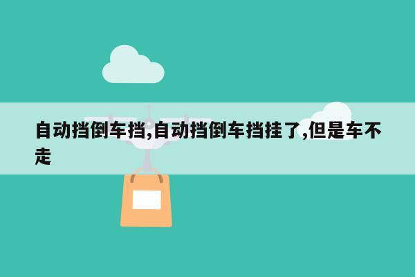 自动挡倒车挡,自动挡倒车挡挂了,但是车不走