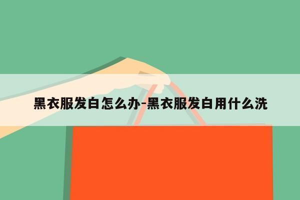 黑衣服发白怎么办-黑衣服发白用什么洗