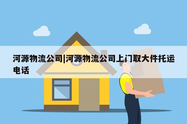 河源物流公司|河源物流公司上门取大件托运电话