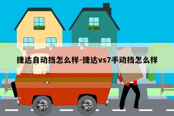 捷达自动挡怎么样-捷达vs7手动挡怎么样