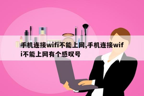 手机连接wifi不能上网,手机连接wifi不能上网有个感叹号