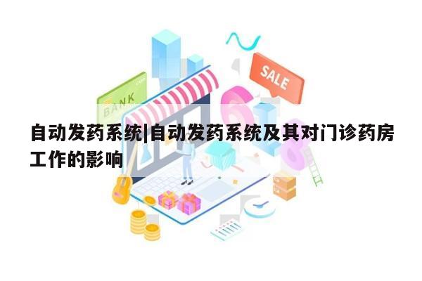 自动发药系统|自动发药系统及其对门诊药房工作的影响