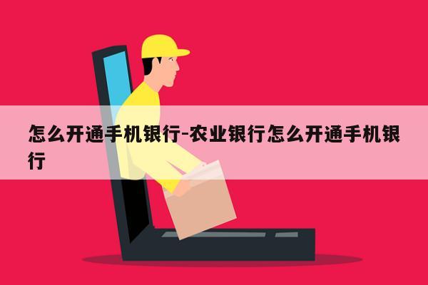 怎么开通手机银行-农业银行怎么开通手机银行