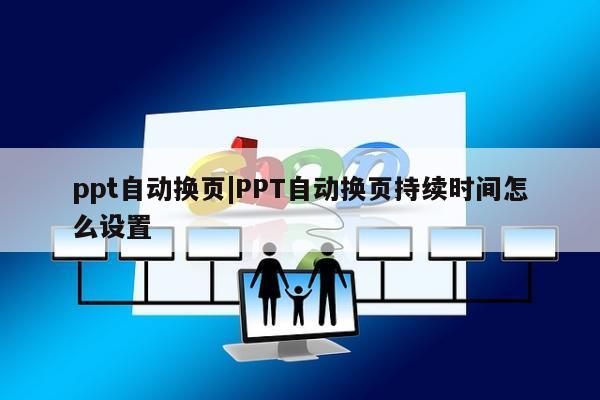 ppt自动换页|PPT自动换页持续时间怎么设置