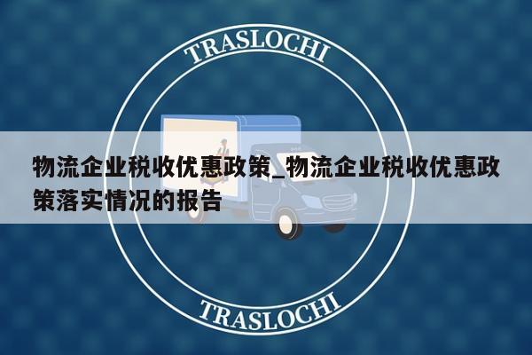 物流企业税收优惠政策_物流企业税收优惠政策落实情况的报告