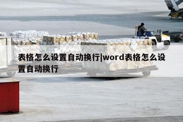 表格怎么设置自动换行|word表格怎么设置自动换行