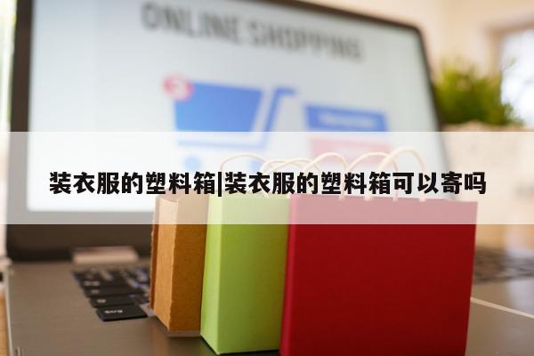 装衣服的塑料箱|装衣服的塑料箱可以寄吗