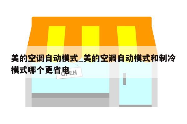 美的空调自动模式_美的空调自动模式和制冷模式哪个更省电