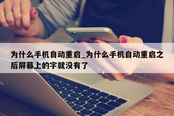 为什么手机自动重启_为什么手机自动重启之后屏幕上的字就没有了