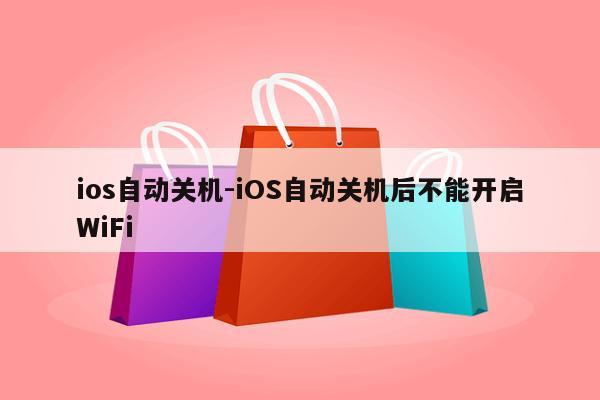 ios自动关机-iOS自动关机后不能开启WiFi