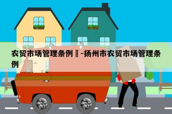 农贸市场管理条例	-扬州市农贸市场管理条例