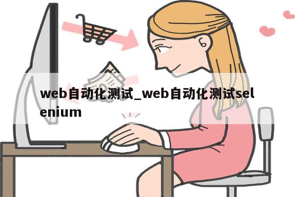 web自动化测试_web自动化测试selenium