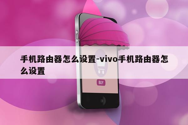 手机路由器怎么设置-vivo手机路由器怎么设置