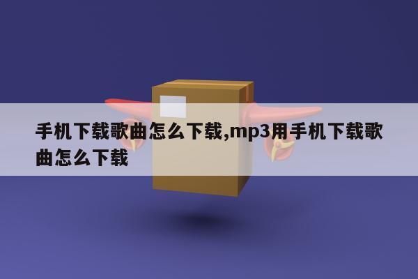 手机下载歌曲怎么下载,mp3用手机下载歌曲怎么下载