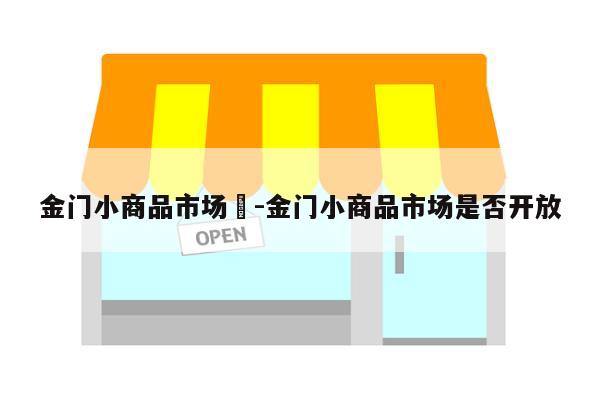 金门小商品市场	-金门小商品市场是否开放