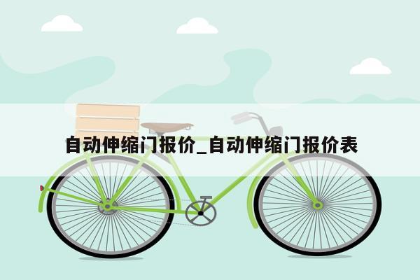 自动伸缩门报价_自动伸缩门报价表