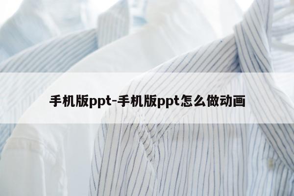 手机版ppt-手机版ppt怎么做动画