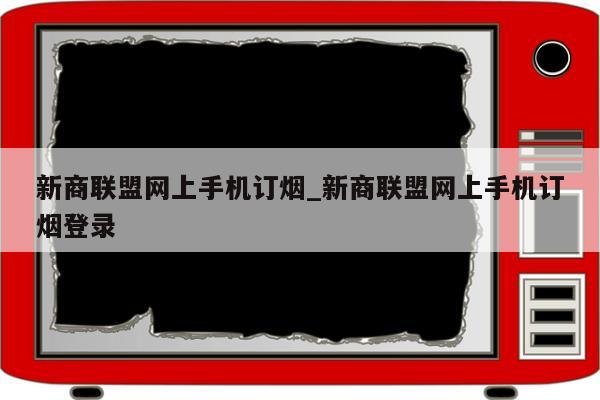 新商联盟网上手机订烟_新商联盟网上手机订烟登录