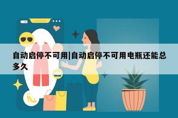 自动启停不可用|自动启停不可用电瓶还能总多久