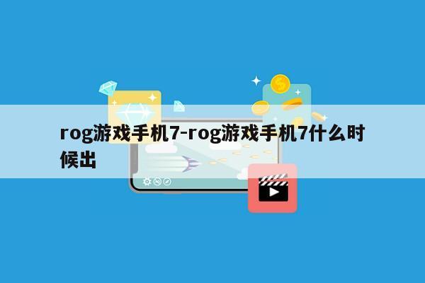 rog游戏手机7-rog游戏手机7什么时候出