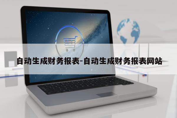 自动生成财务报表-自动生成财务报表网站