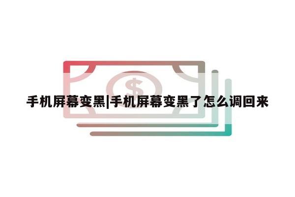 手机屏幕变黑|手机屏幕变黑了怎么调回来