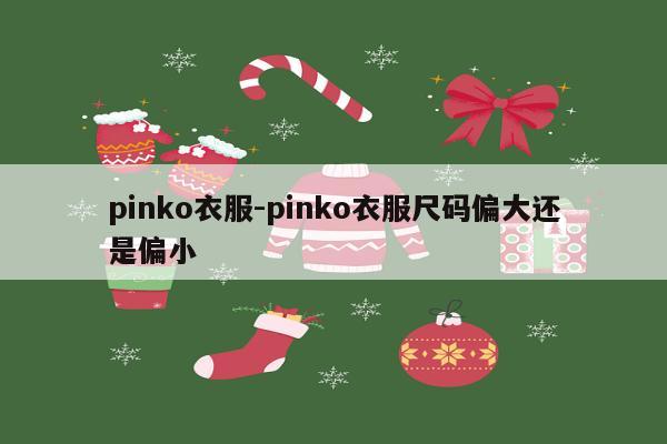 pinko衣服-pinko衣服尺码偏大还是偏小