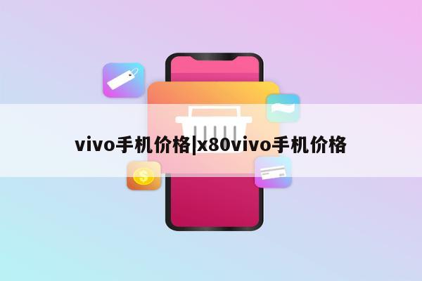 vivo手机价格|x80vivo手机价格