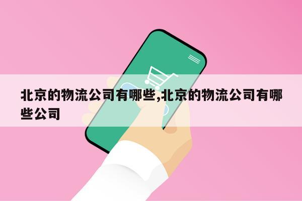 北京的物流公司有哪些,北京的物流公司有哪些公司