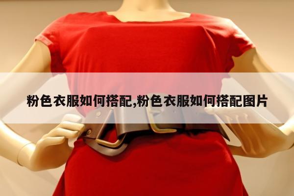 粉色衣服如何搭配,粉色衣服如何搭配图片