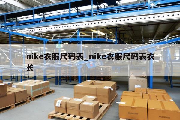 nike衣服尺码表_nike衣服尺码表衣长