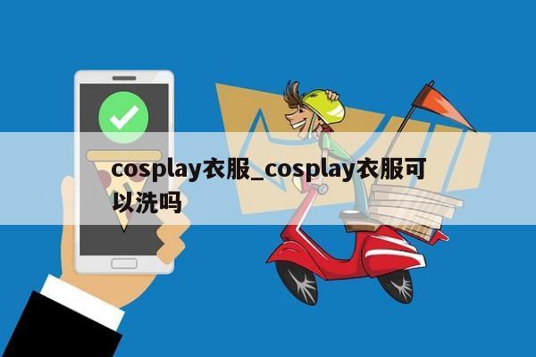 cosplay衣服_cosplay衣服可以洗吗