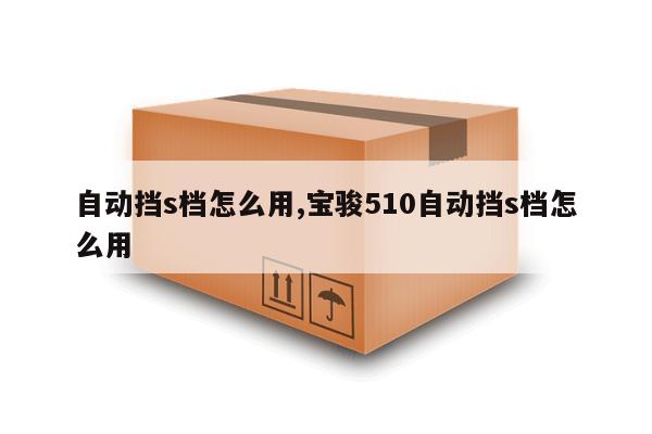 自动挡s档怎么用,宝骏510自动挡s档怎么用