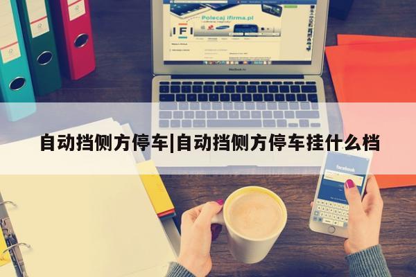 自动挡侧方停车|自动挡侧方停车挂什么档