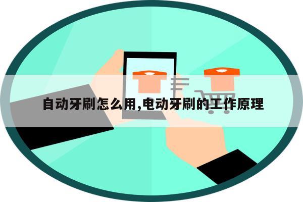 自动牙刷怎么用,电动牙刷的工作原理