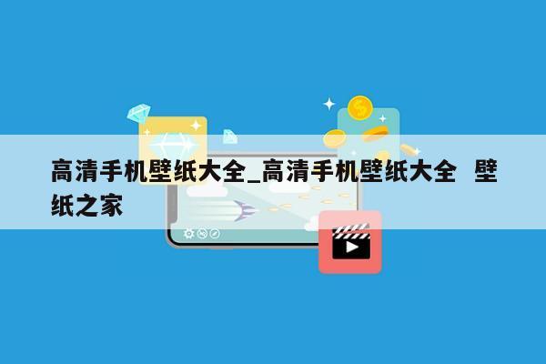 高清手机壁纸大全_高清手机壁纸大全  壁纸之家