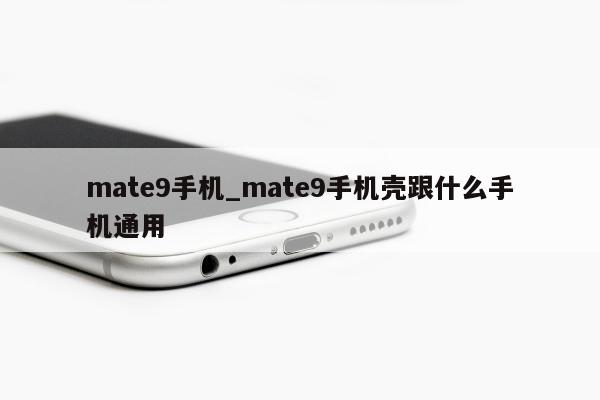 mate9手机_mate9手机壳跟什么手机通用